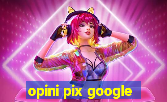 opini pix google
